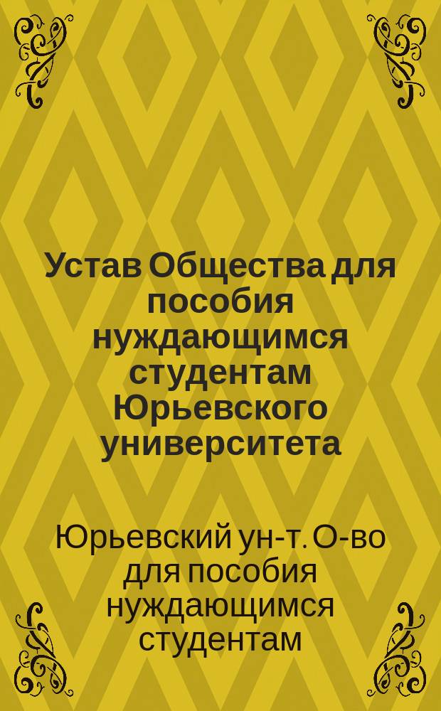 Устав Общества для пособия нуждающимся студентам Юрьевского университета : Утв. 24 марта 1894 г.