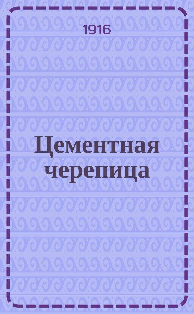 Цементная черепица : Новый общедоступ. способ формовки цемент.-песчаной черепицы : (Патент станка и способа формовки № 28258)