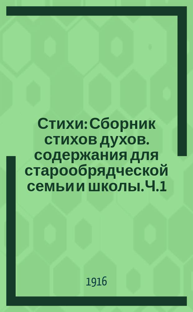 Стихи : Сборник стихов духов. содержания для старообрядческой семьи и школы. Ч. 1