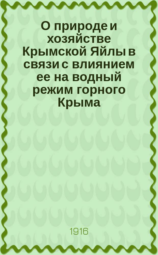 О природе и хозяйстве Крымской Яйлы в связи с влиянием ее на водный режим горного Крыма : (К работам на Яйле партии Крым. вод. изысканий)