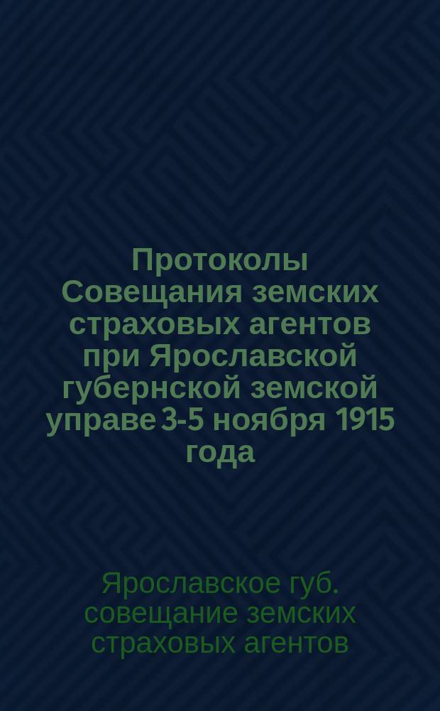 Протоколы Совещания земских страховых агентов при Ярославской губернской земской управе 3-5 ноября 1915 года