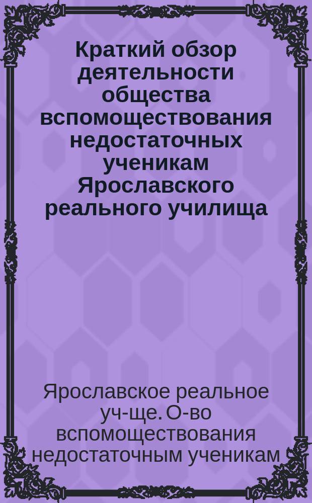 Краткий обзор деятельности общества вспомоществования недостаточных ученикам Ярославского реального училища