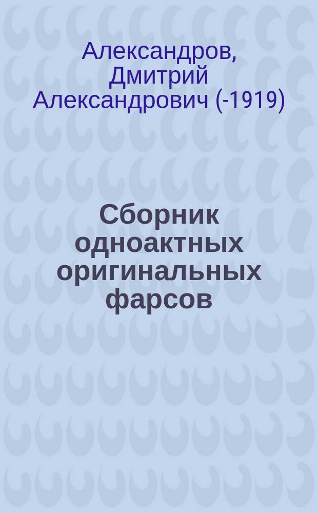 Сборник одноактных оригинальных фарсов : 4 фарса: 1. У хироманта. 2. Брак по духовному завещанию. 3. Современная невеста. 4. Весьма затруднительное положение