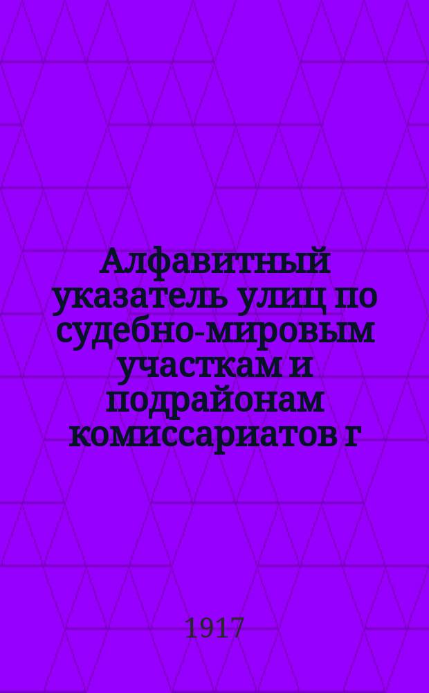 Алфавитный указатель улиц по судебно-мировым участкам и подрайонам комиссариатов г. Петрограда