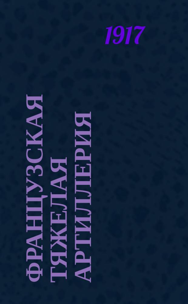 Французская тяжелая артиллерия = (Manuel d'artillerle lourde) : Руководство