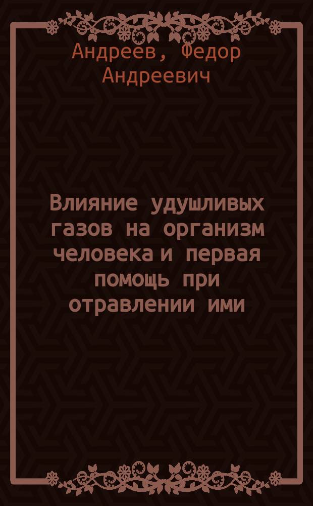 ... Влияние удушливых газов на организм человека и первая помощь при отравлении ими : Лекция, чит. д-ром Ф.А. Андреевым инструкторам по борьбе с газами