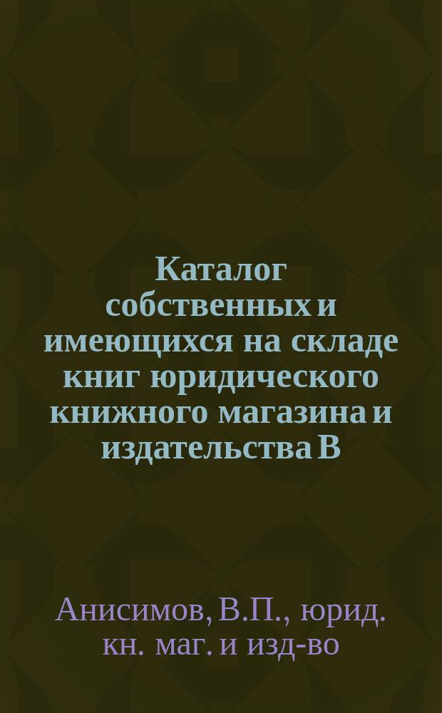 Каталог собственных и имеющихся на складе книг юридического книжного магазина и издательства В.П. Анисимова... Петроград