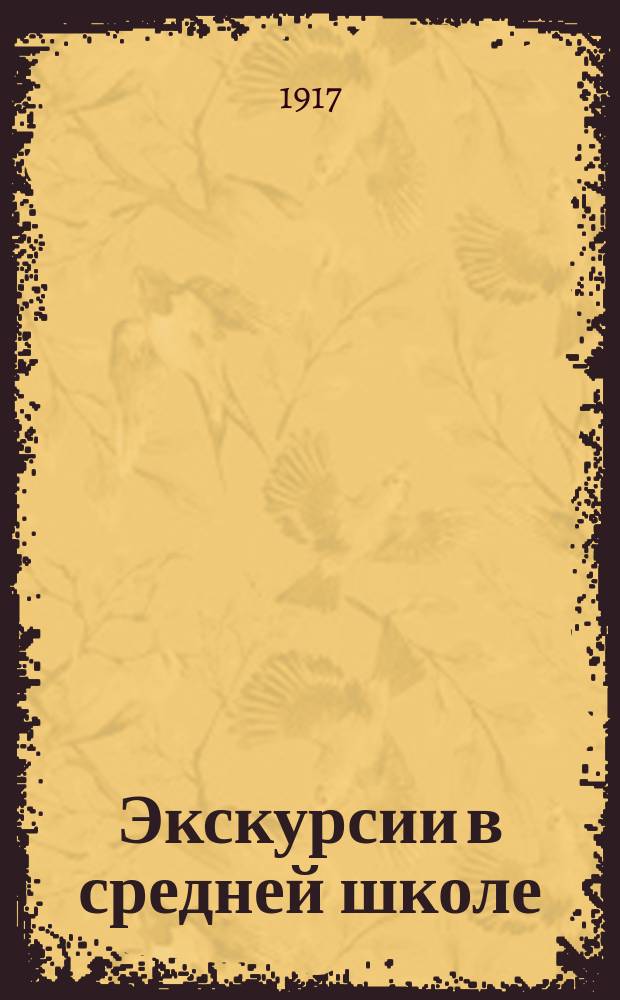 ... Экскурсии в средней школе : Экскурсии в сред. шк. Петрограда, с пл. экскурсий по предметам на весь гимназ. курс и с годич. пл. для всех кл
