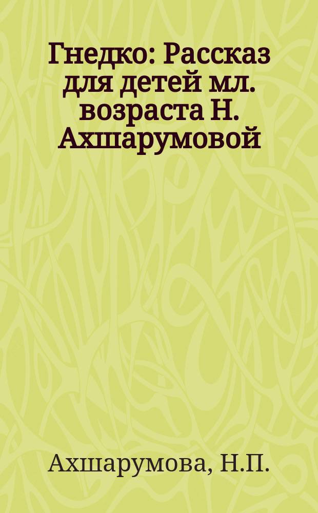 Гнедко : Рассказ для детей мл. возраста Н. Ахшарумовой : С рис