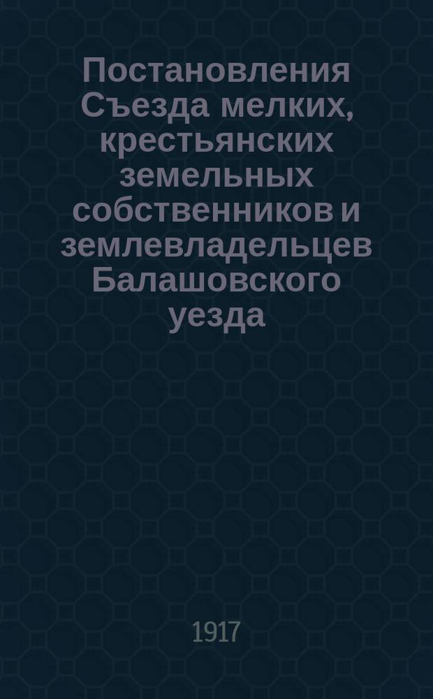 Постановления Съезда мелких, крестьянских земельных собственников и землевладельцев Балашовского уезда, Саратовской губ.