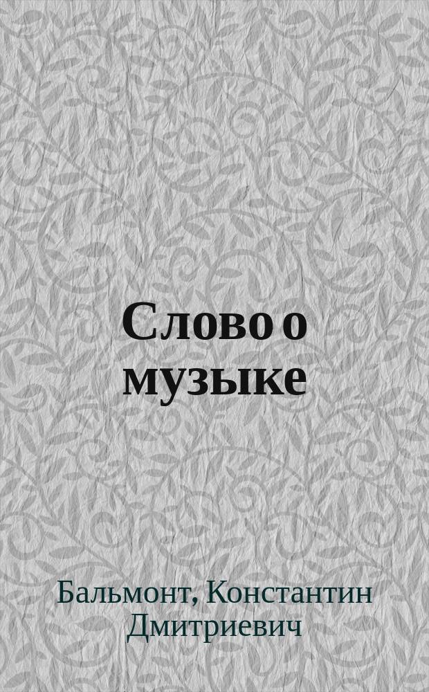 Слово о музыке : Произнесено автором 9-го апр. 1917 г. на 1 Утре музыки и поэзии для народа