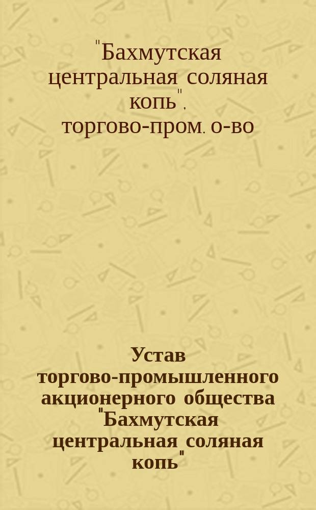 Устав торгово-промышленного акционерного общества "Бахмутская центральная соляная копь"