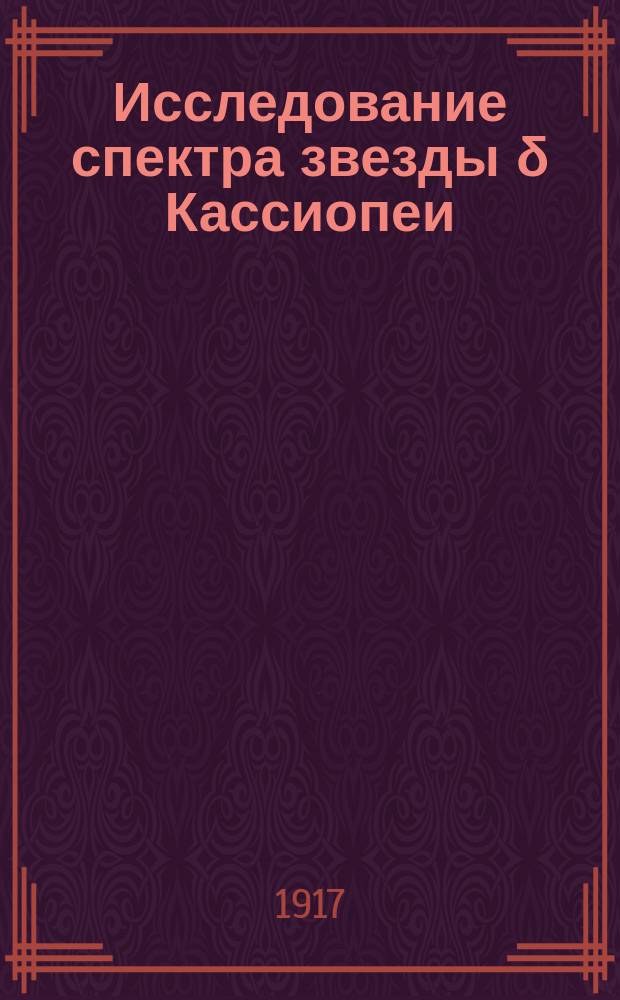 ... Исследование спектра звезды δ Кассиопеи : Доложено в заседании Отд. физ.-мат. наук 3 дек. 1916 г