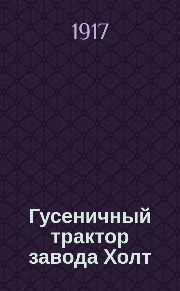 ... Гусеничный трактор завода Холт : Описание трактора и уход за ним : С 66 рис