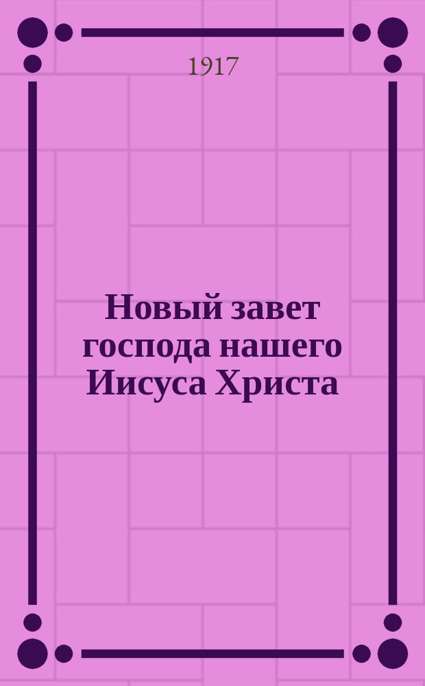 Новый завет господа нашего Иисуса Христа : На славян. и рус. яз. с парал. местами и с прил. подлин. текстов ветхозавет. параллелей