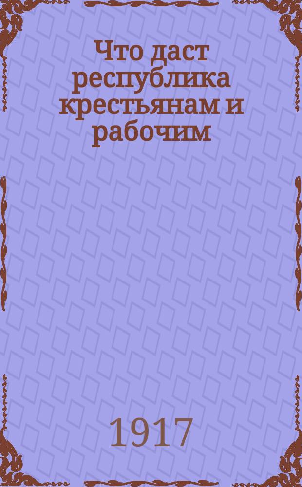 ... Что даст республика крестьянам и рабочим