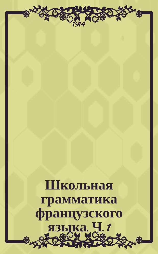 Школьная грамматика французского языка. Ч. 1 : (Этимология)