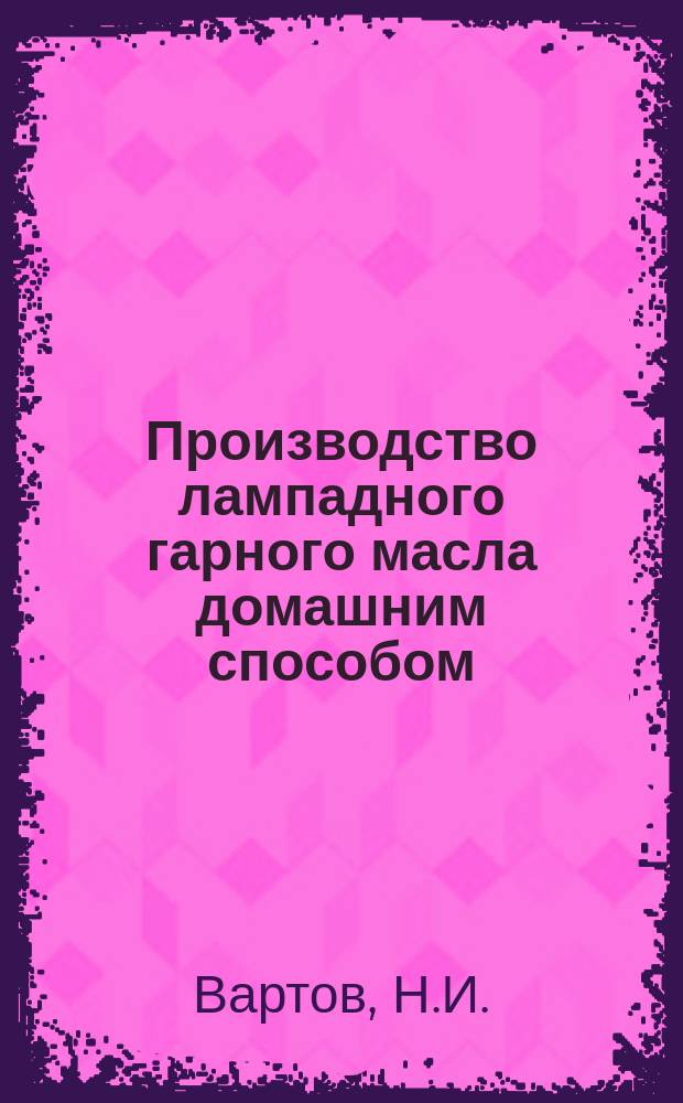 Производство лампадного гарного масла домашним способом : Устройство маленького з-да для выработки на продажу искус. деревян. масла, а также! и др. растит.! масел: подсолнеч., льняного!, макового и др