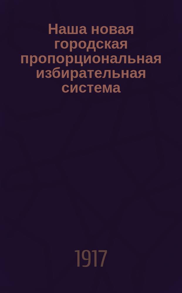Наша новая городская пропорциональная избирательная система : (Практическое руководство для избирателей, политических партий и счетчиков)