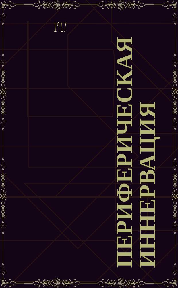 ... Периферическая иннервация : Крат. обзор возникновения, хода и распространения черепно- и спинно-мозговых нервов, а также нервов симпат. системы : С указанием на главнейш. патол. процессы : С 57 рис. в тексте