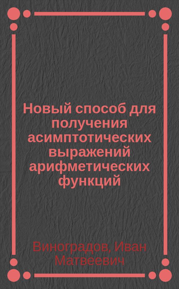 ... Новый способ для получения асимптотических выражений арифметических функций : Представлено акад. А.А. Марковым в заседании Отд-ния физ.-мат. наук 1 марта 1917 г.