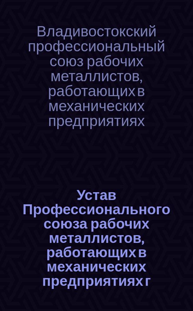 Устав Профессионального союза рабочих металлистов, работающих в механических предприятиях г. Владивостока