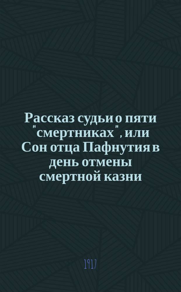 ... Рассказ судьи о пяти "смертниках", или Сон отца Пафнутия в день отмены смертной казни : (Беседа мирового судьи с народными судьями в Совещат. комнате) : Сцена в 1 д
