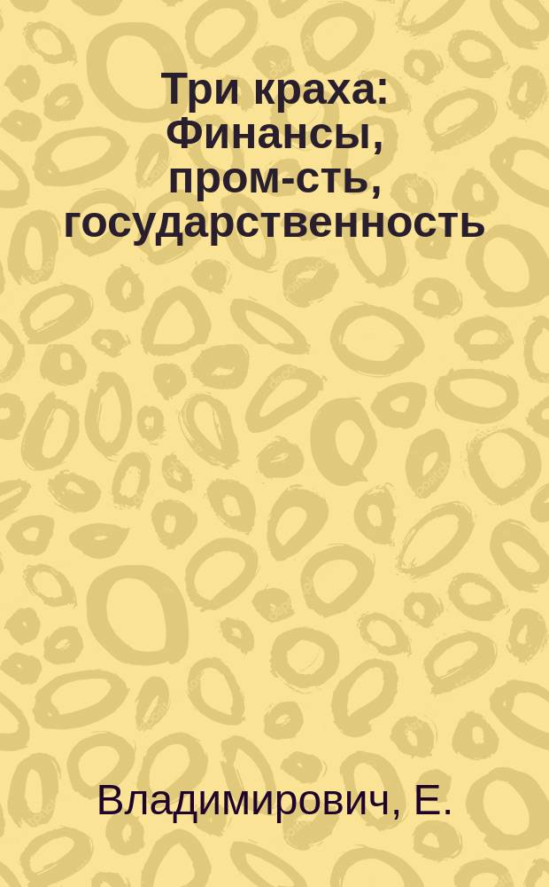... Три краха : Финансы, пром-сть, государственность
