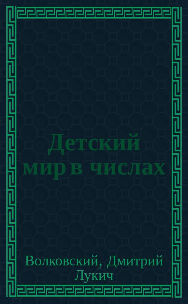 ... Детский мир в числах : Для нач. шк. Для первого года обучения : Числа от 1 до 10. Полные десятки первой сотни. Числа от 1 до 20. Сложение и вычитание в пределе до 100 : С рис