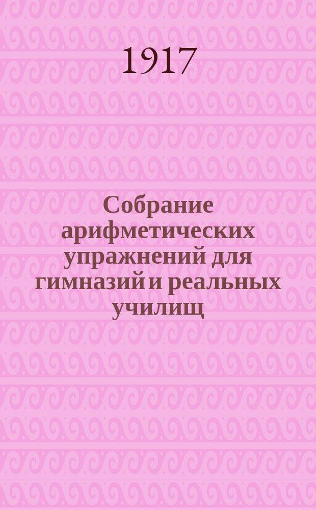 ... Собрание арифметических упражнений для гимназий и реальных училищ : Курс третьего класса : Доп. курс к кн.: А.И. Гольденберг. Собр. арифм. упражнений для гимназий и реал. уч-щ. Курсы приготов., первого и второго кл