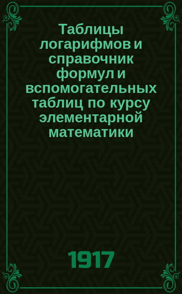 ... Таблицы логарифмов и справочник формул и вспомогательных таблиц по курсу элементарной математики : Пособие для учащихся в сред. учеб. заведениях