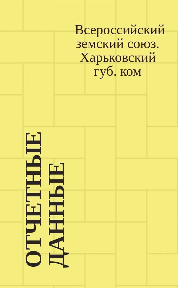 ... Отчетные данные (краткие) о деятельности Харьковского губернского комитета за 1914 и 1915 гг.