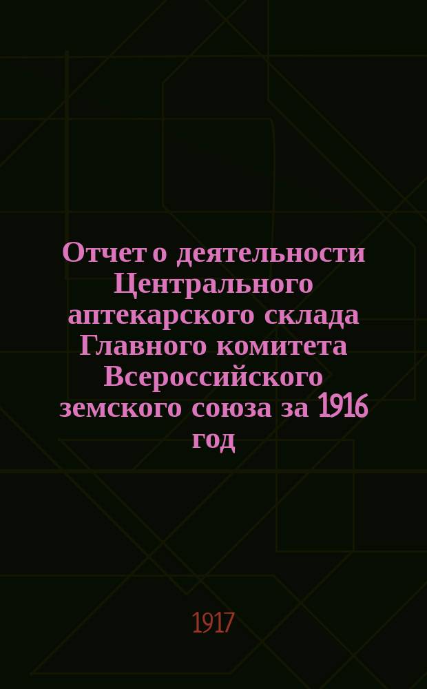 Отчет о деятельности Центрального аптекарского склада Главного комитета Всероссийского земского союза за 1916 год