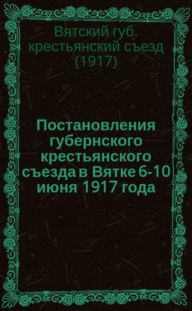 Постановления губернского крестьянского съезда в Вятке 6-10 июня 1917 года