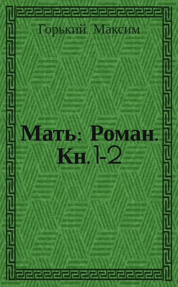 ... Мать : Роман. Кн. 1-2