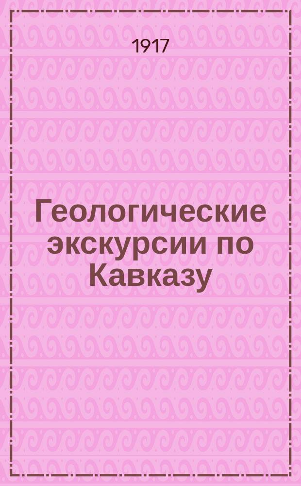Геологические экскурсии по Кавказу : Военно-Осетинская дорога. 1-. 1 : От Алагира до Мамисонского перевала