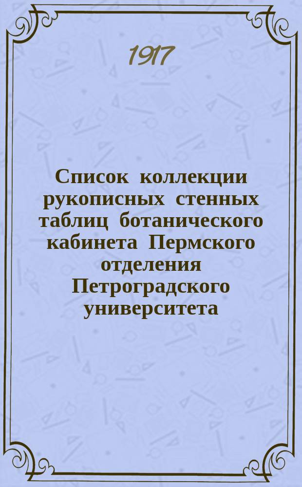 Список коллекции рукописных стенных таблиц ботанического кабинета Пермского отделения Петроградского университета (по 15 марта 1917 г.)
