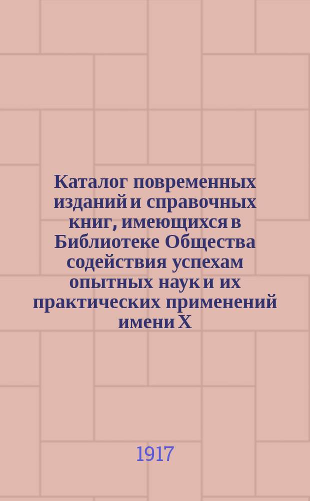 Каталог повременных изданий и справочных книг, имеющихся в Библиотеке Общества содействия успехам опытных наук и их практических применений имени Х.С. Леденцова : С прил.: Указателей статей, помещенных во "Временнике" Общества за 1910-1915 гг