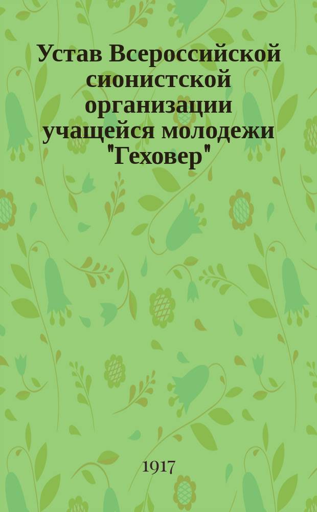 Устав Всероссийской сионистской организации учащейся молодежи "Геховер" (утв. на VI Съезде в Петрограде, 5-12 апреля, 1917 г.)