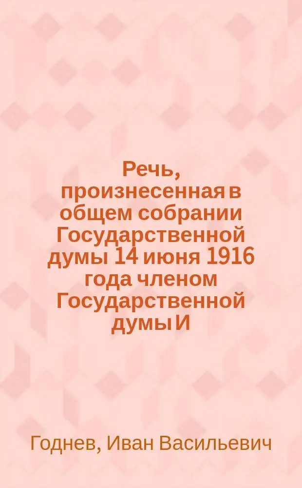 Речь, произнесенная в общем собрании Государственной думы 14 июня 1916 года членом Государственной думы И.В. Годневым по вопросу об утверждении трезвости в населении