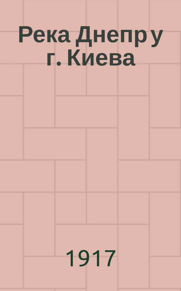 ... Река Днепр у г. Киева : Поясн. записка к исслед. реки и поймы Днепра и выяснению состояния гидротехн. сооружений на участке от Межигорья до устья р. Лыбеди на протяжении 29 верст, в пределах г. Киева Исслед. произведены в 1913-1914 гг. под наблюдением инж. пут. сообщ. П.Н. Пушечникова. Ч. 1