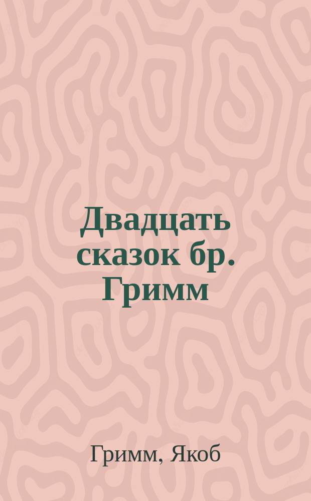 ... Двадцать сказок бр. Гримм : Для детей сред. возраста