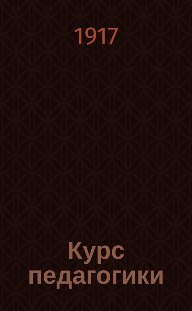 Курс педагогики : Для учит. ин-тов, высш. жен. курсов и пед. кл. жен. гимназий. Ч. 1 : Основы педагогики, дидактики и методики