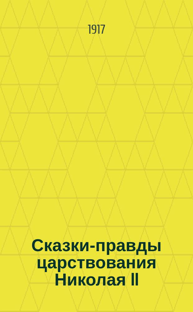 ... Сказки-правды царствования Николая II : Сказка I-