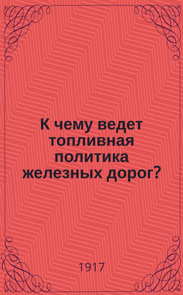К чему ведет топливная политика железных дорог? : Прил.: И.Ф. фон Дитмар. К вопросу о снабжении топливом железных дорог