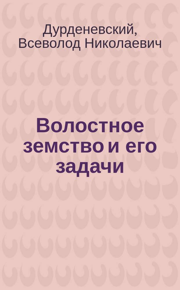 Волостное земство и его задачи : (По закону 21 мая 1917 г.)