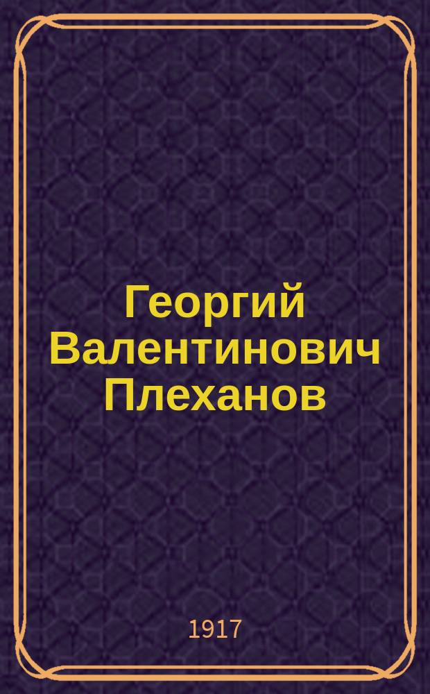 Георгий Валентинович Плеханов : Биогр. очерк