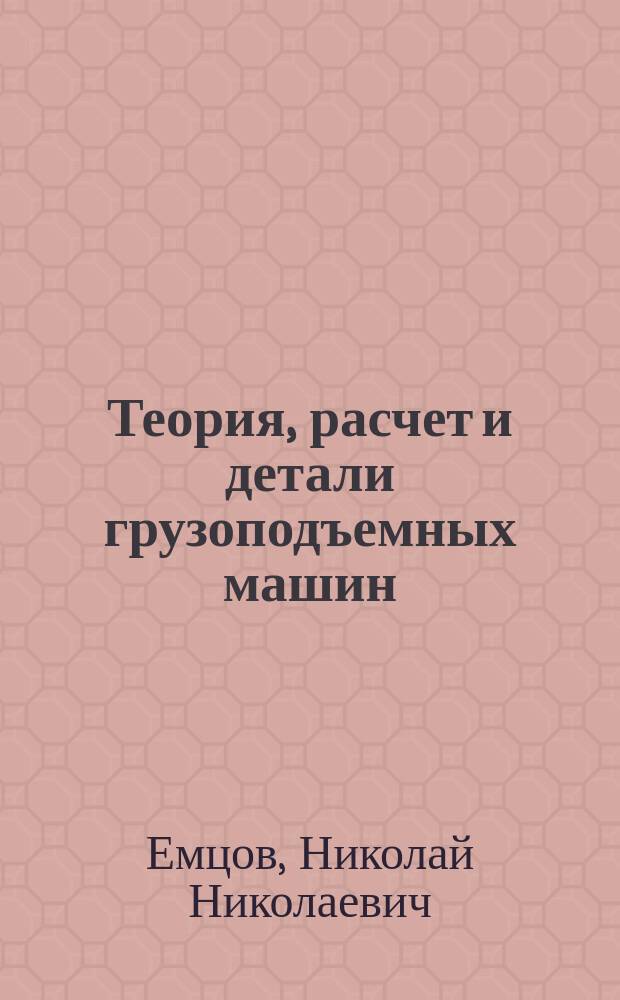 Теория, расчет и детали грузоподъемных машин : Ч. 1-