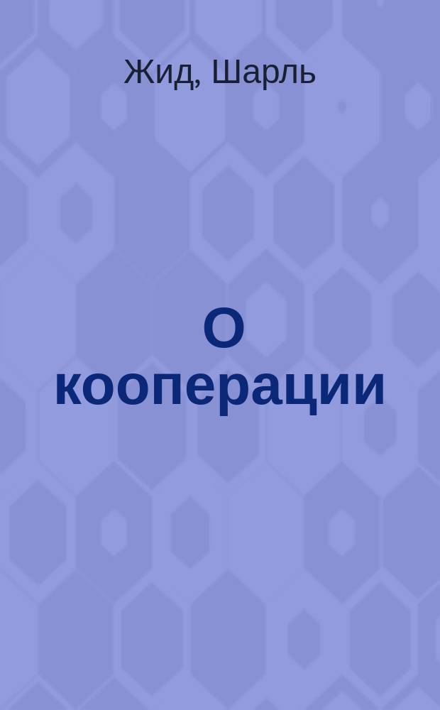 ... О кооперации : Будущее кооперации : О тех преобразованиях, которые кооперация призвана внести в экономические отношения