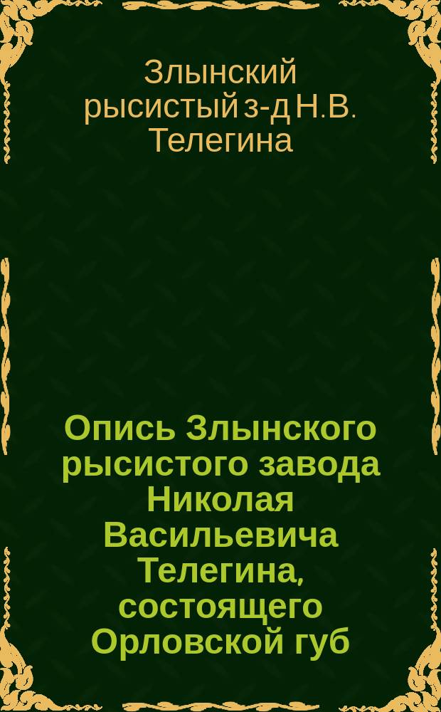 Опись Злынского рысистого завода Николая Васильевича Телегина, состоящего Орловской губ., Болховского уезда, при селе Злынь, хутор Софиевка : По сведениям на 1 янв. 1914 г